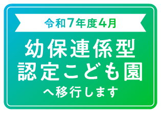 令和7年度4月 幼保連係型認定こども園へ移行します