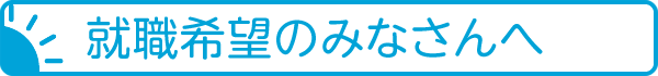 就職希望のみなさんへ